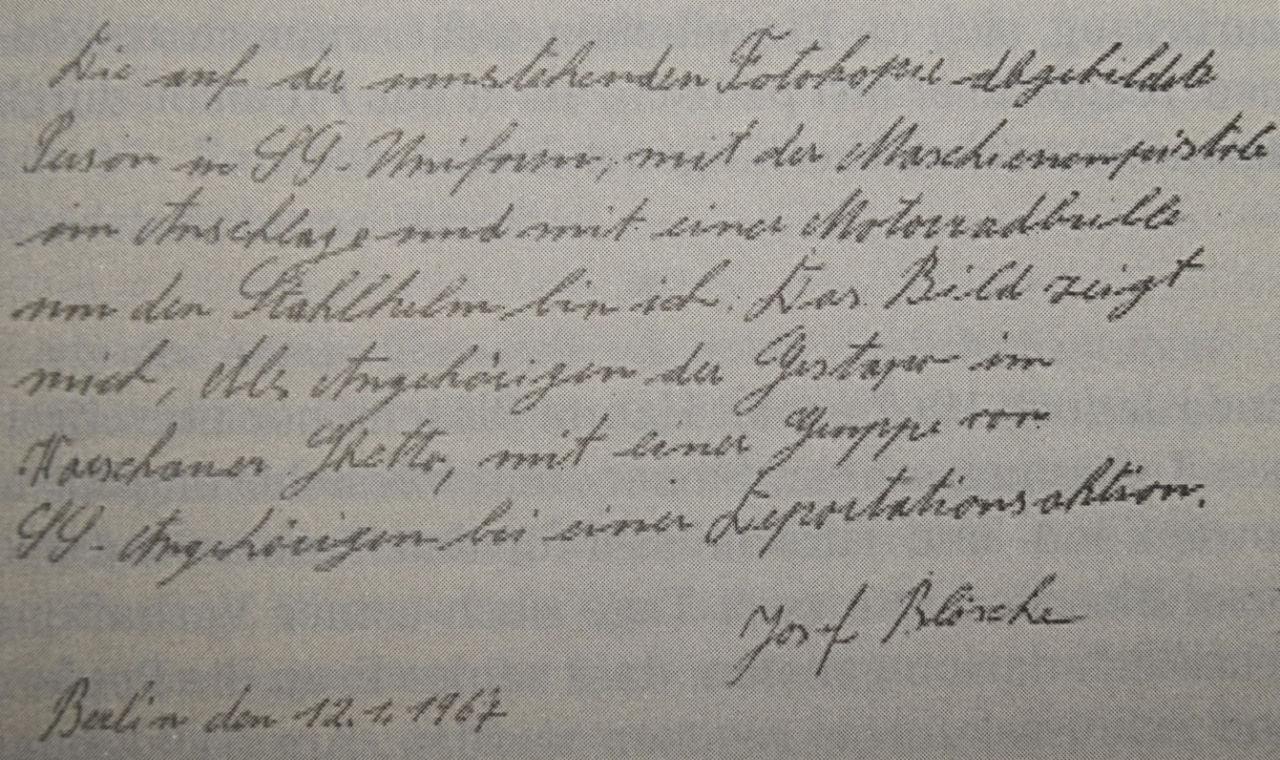 „Osoba na fotografii v uniformě SS, s automatickou puškou a motoristickými brýlemi na helmě jsem já. Foto ukazuje mě jako příslušníka Gestapa ve Varšavském ghettu, se skupinou příslušníků SS při jedné z deportačních akcí.“ Překlad rukopisné poznámky Josefa Blöscheho, kterou napsal na zadní stranu fotografie den po svém zatčení v lednu 1967. Zdroj: BStU